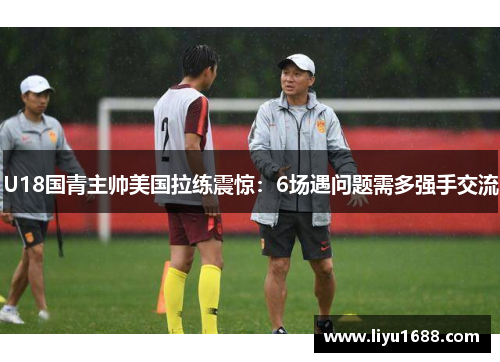 U18国青主帅美国拉练震惊：6场遇问题需多强手交流